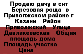 Продаю дачу в снт “Березовая роща“ в Приволжском районе г. Казани › Район ­ Приволжский › Улица ­ Давликеевская › Общая площадь дома ­ 63 › Площадь участка ­ 6 000 › Цена ­ 1 200 000 - Татарстан респ., Казань г. Недвижимость » Дома, коттеджи, дачи продажа   